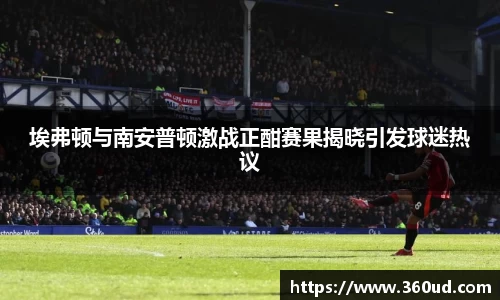 埃弗顿与南安普顿激战正酣赛果揭晓引发球迷热议
