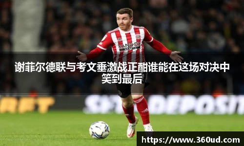 谢菲尔德联与考文垂激战正酣谁能在这场对决中笑到最后