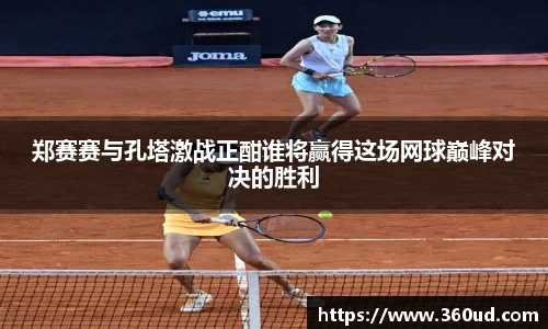 郑赛赛与孔塔激战正酣谁将赢得这场网球巅峰对决的胜利