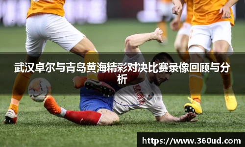 武汉卓尔与青岛黄海精彩对决比赛录像回顾与分析