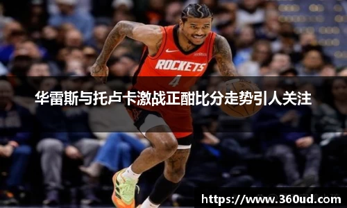 华雷斯与托卢卡激战正酣比分走势引人关注